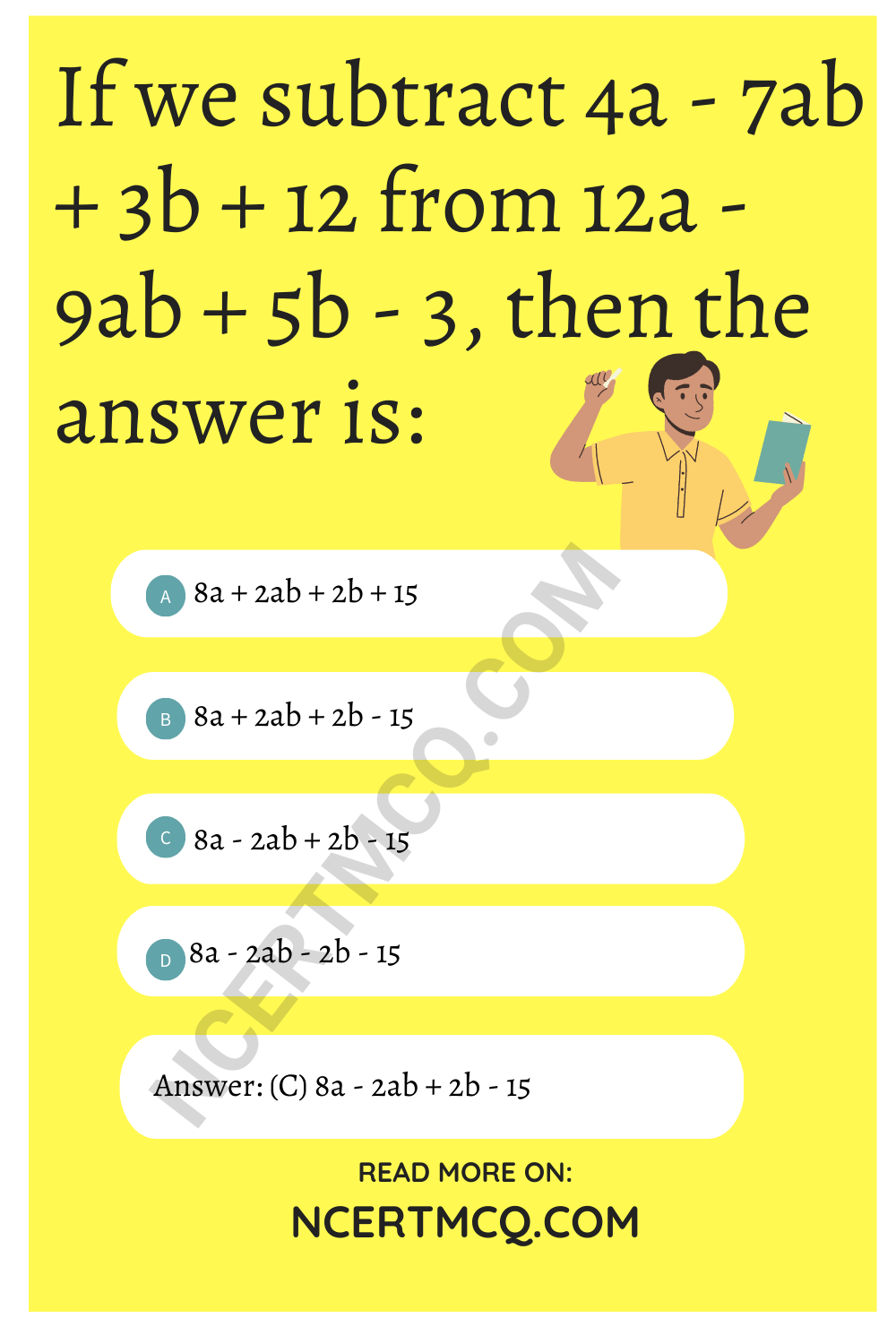 If we subtract 4a - 7ab + 3b + 12 from 12a - 9ab + 5b - 3, then the answer is: